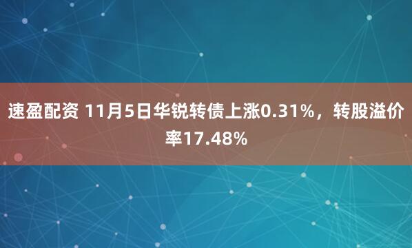 速盈配资 11月5日华锐转债上涨0.31%,转股溢价率17.48%