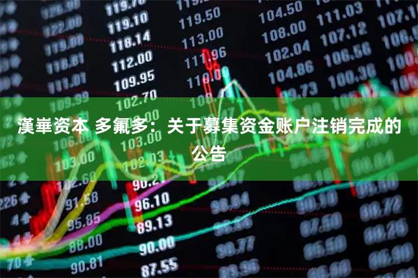 漢崋资本 多氟多：关于募集资金账户注销完成的公告