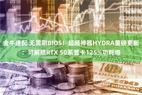 金牛速配 无需刷BIOS！超频神器HYDRA重磅更新：可解锁RTX 50系显卡125%功耗墙