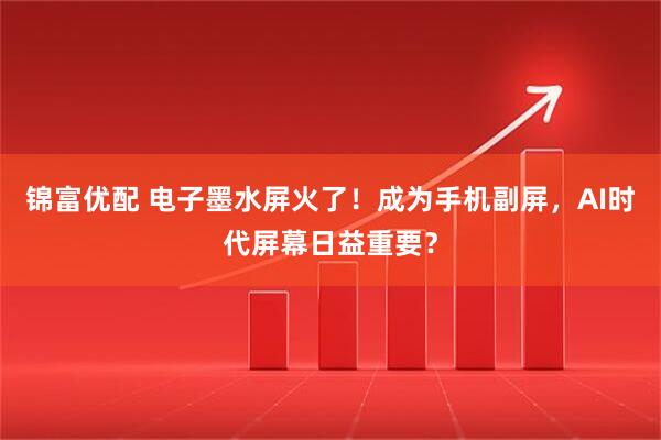 锦富优配 电子墨水屏火了！成为手机副屏，AI时代屏幕日益重要？